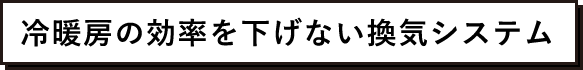 冷暖房の効率を下げない換気システム