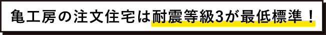 亀工房の注文住宅は耐震等級3が最低標準！